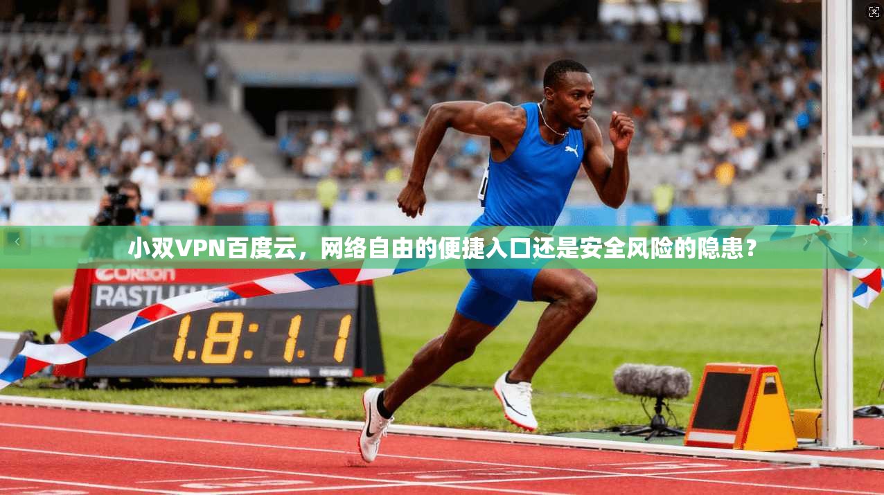 小双VPN百度云，网络自由的便捷入口还是安全风险的隐患？