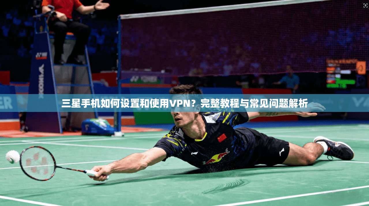 三星手机如何设置和使用VPN？完整教程与常见问题解析
