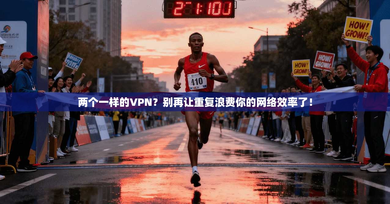 两个一样的VPN？别再让重复浪费你的网络效率了！