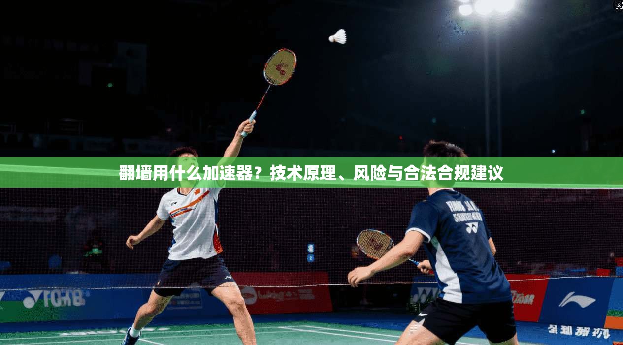 翻墙用什么加速器？技术原理、风险与合法合规建议