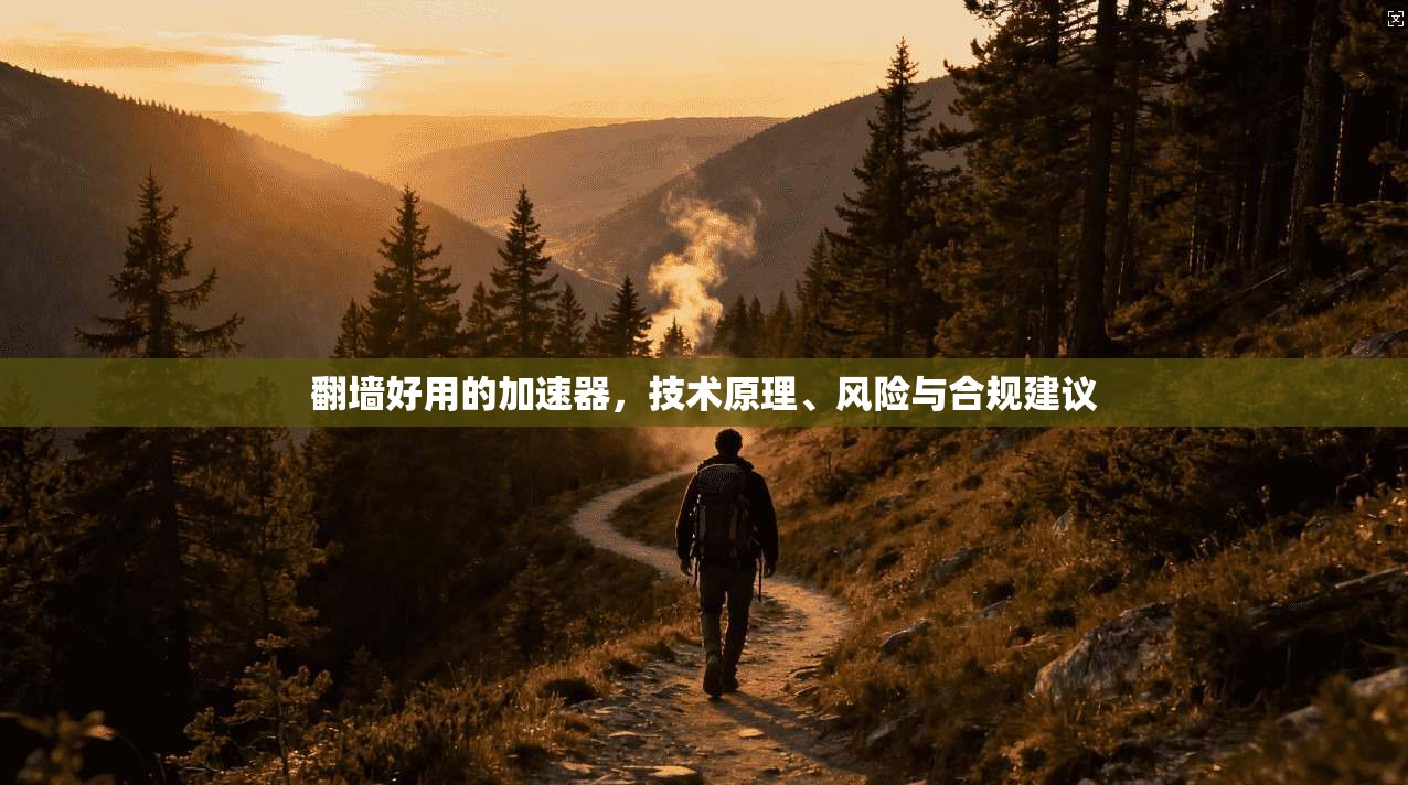 翻墙好用的加速器，技术原理、风险与合规建议