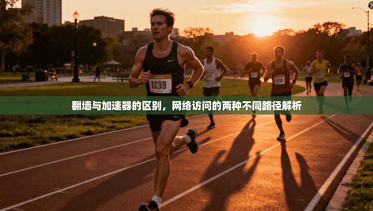翻墙与加速器的区别，网络访问的两种不同路径解析
