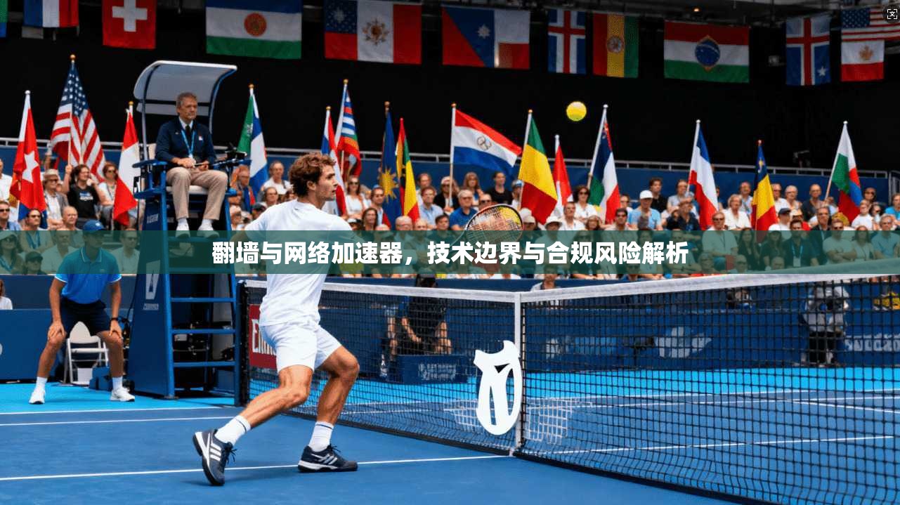 翻墙与网络加速器，技术边界与合规风险解析