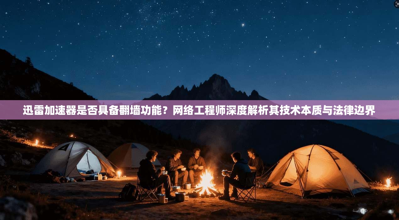 迅雷加速器是否具备翻墙功能？网络工程师深度解析其技术本质与法律边界