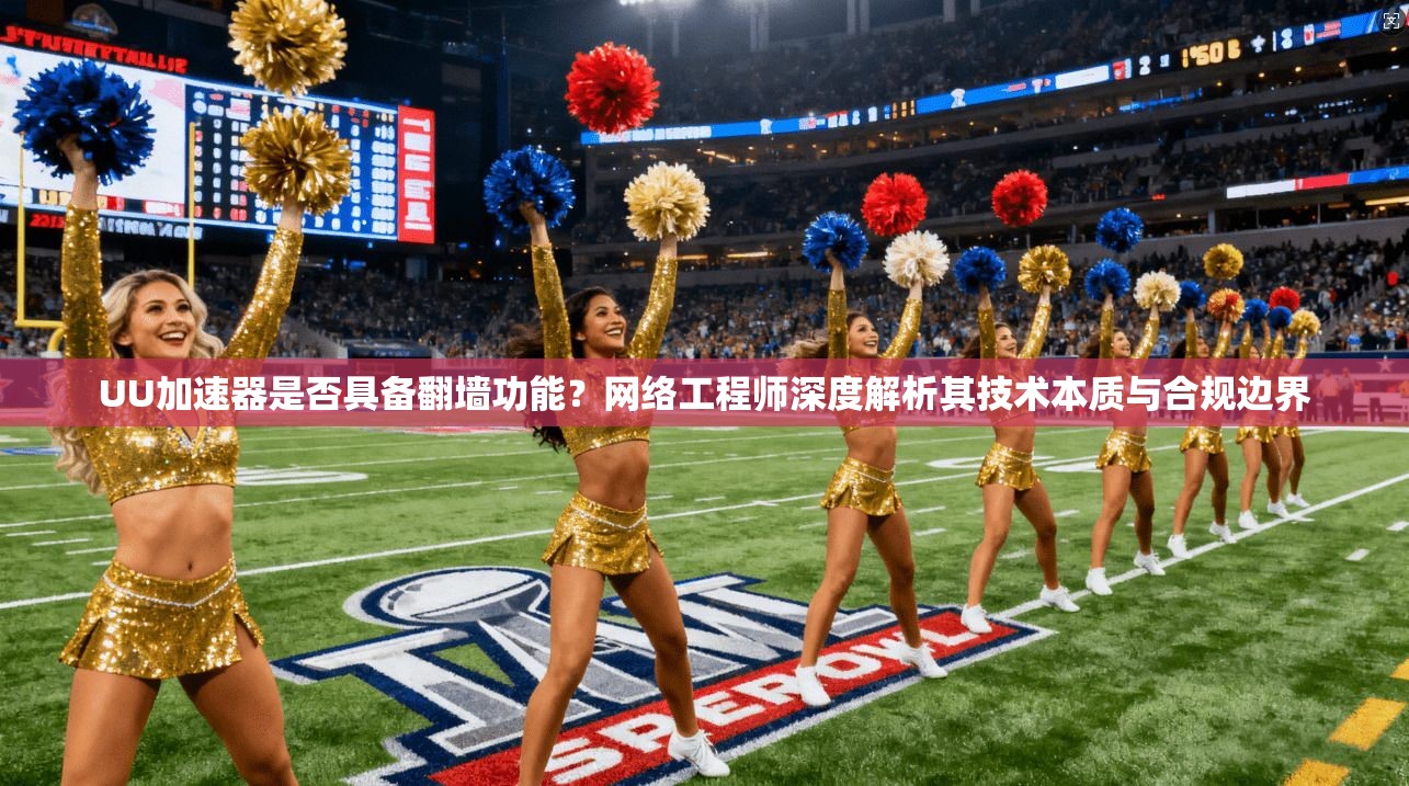 UU加速器是否具备翻墙功能？网络工程师深度解析其技术本质与合规边界