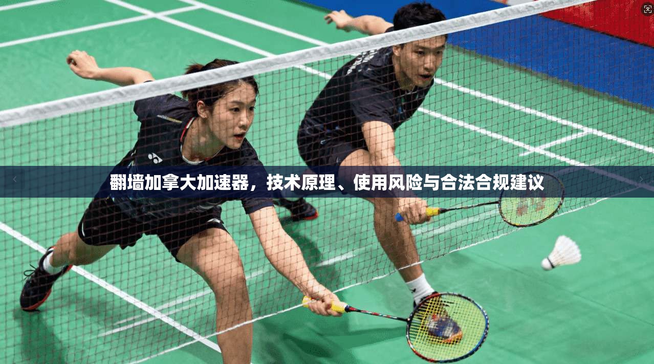 翻墙加拿大加速器，技术原理、使用风险与合法合规建议