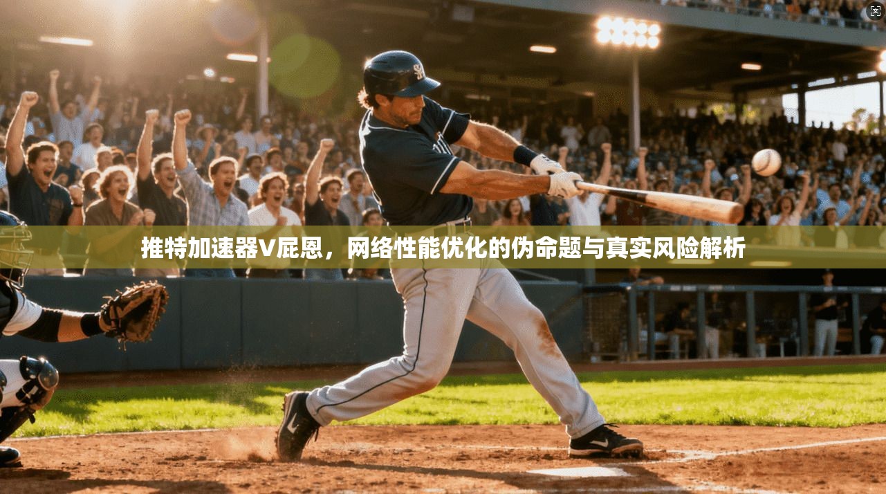 推特加速器V屁恩，网络性能优化的伪命题与真实风险解析