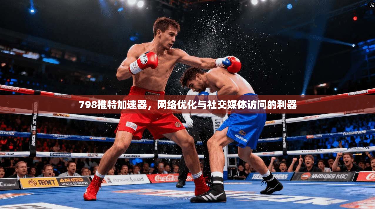 798推特加速器，网络优化与社交媒体访问的利器