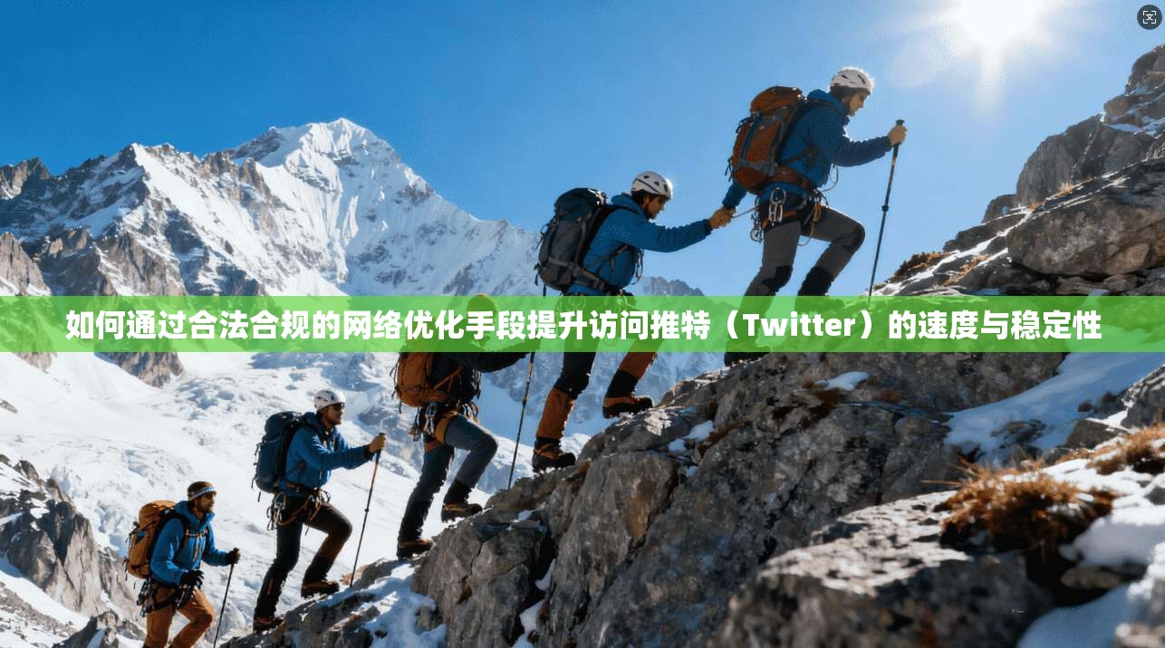 如何通过合法合规的网络优化手段提升访问推特（Twitter）的速度与稳定性