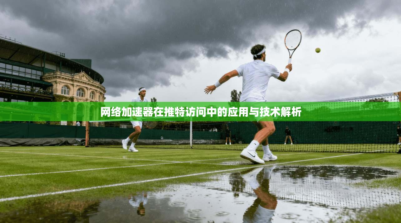 网络加速器在推特访问中的应用与技术解析