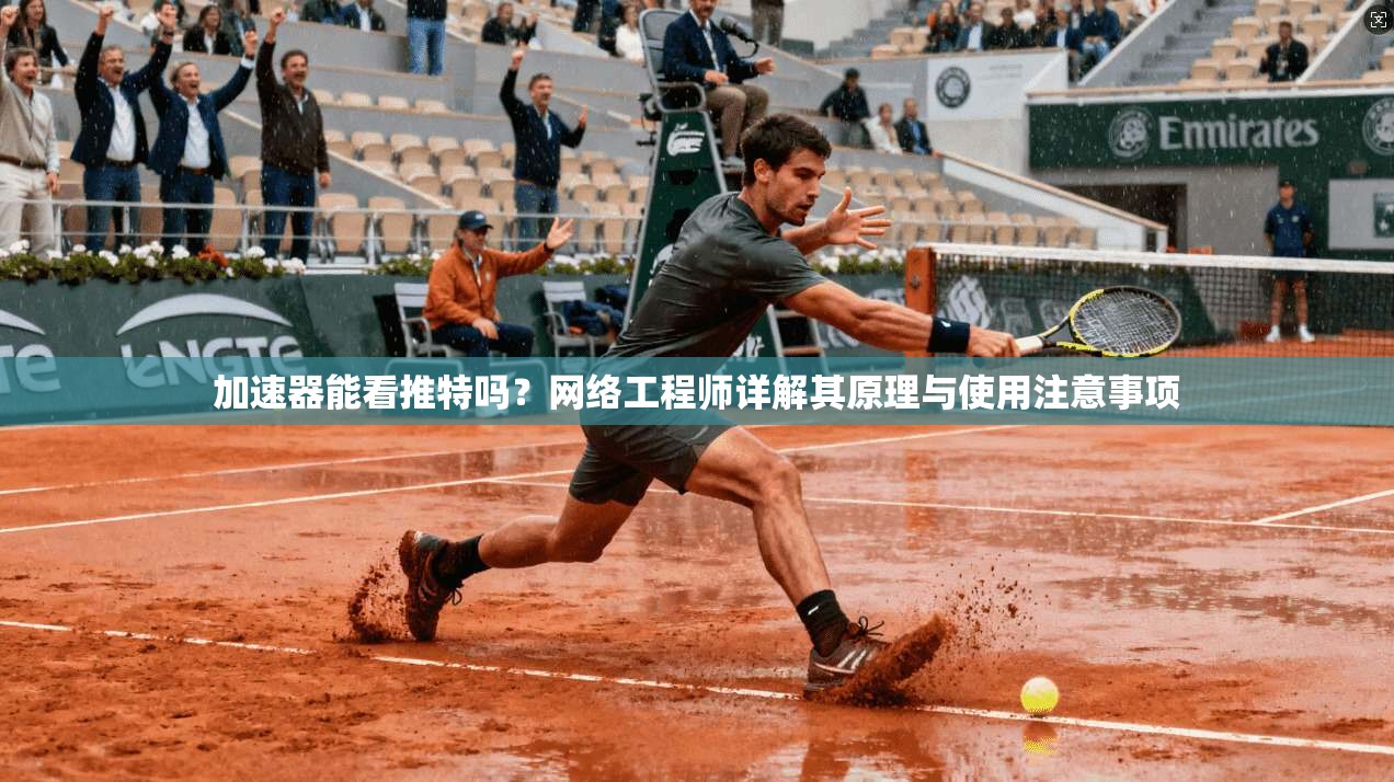 加速器能看推特吗？网络工程师详解其原理与使用注意事项