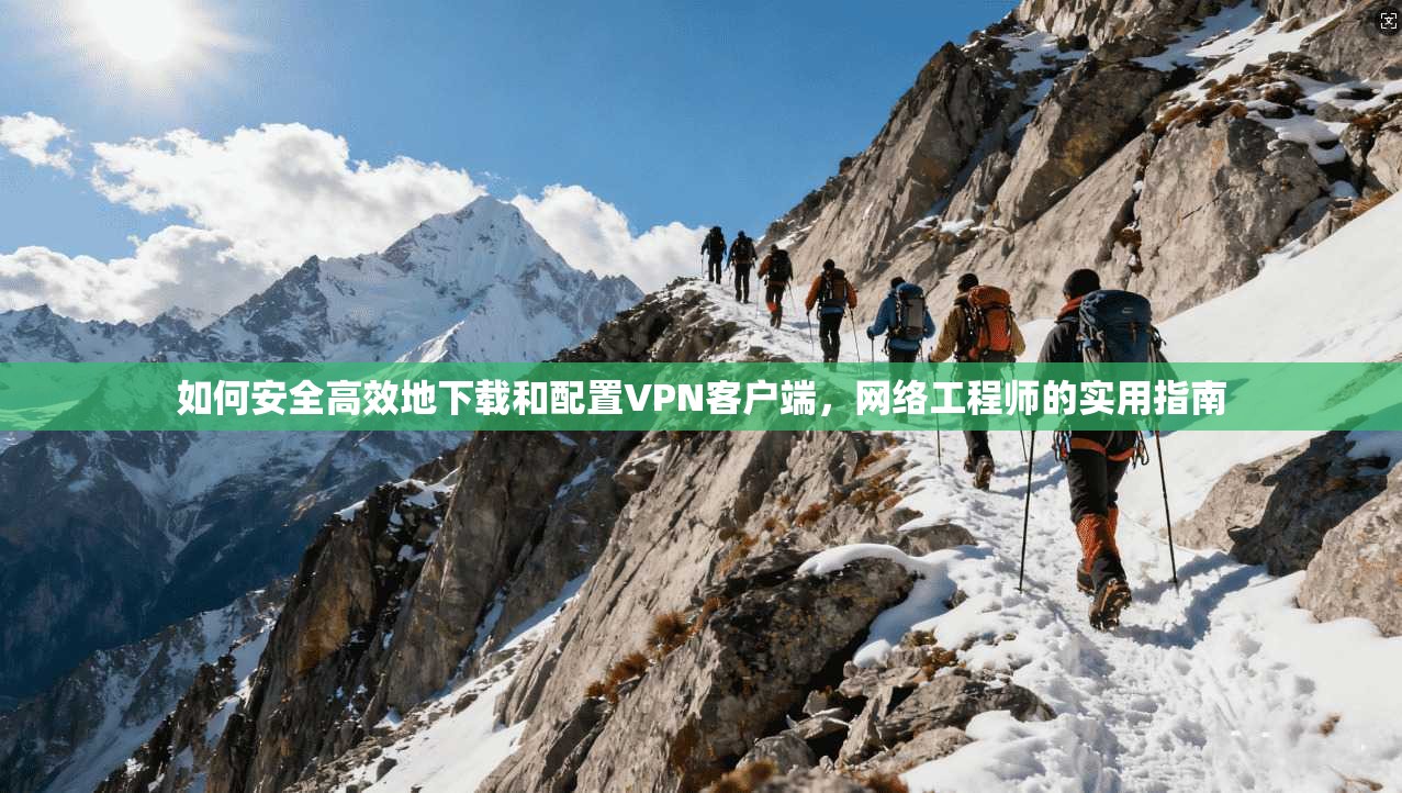如何安全高效地下载和配置VPN客户端，网络工程师的实用指南