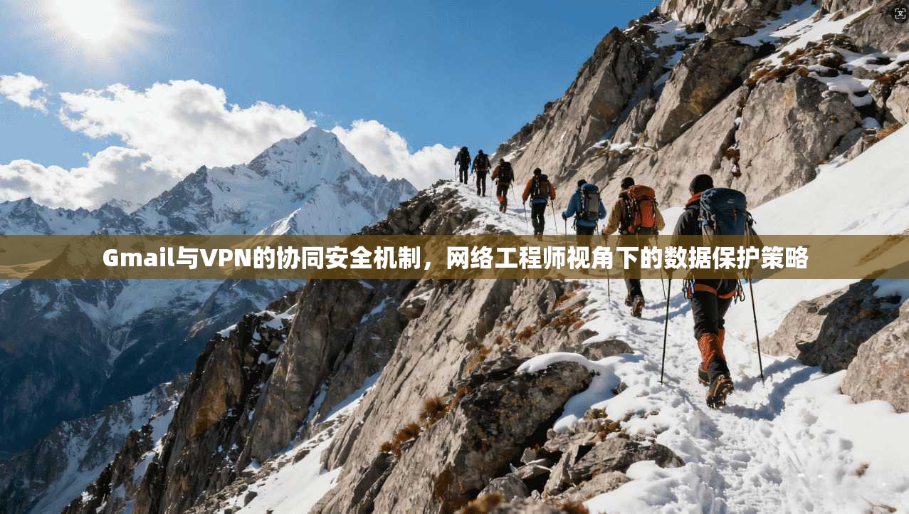 Gmail与VPN的协同安全机制，网络工程师视角下的数据保护策略