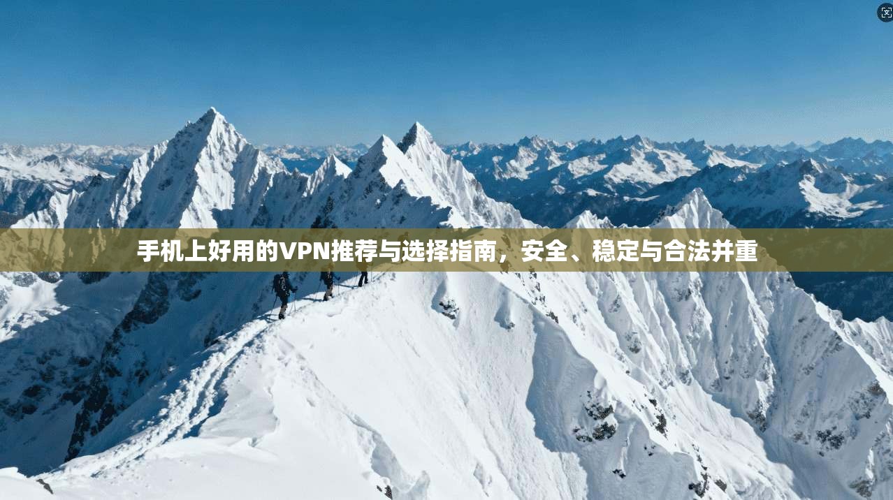 手机上好用的VPN推荐与选择指南，安全、稳定与合法并重