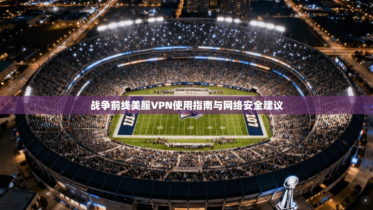 战争前线美服VPN使用指南与网络安全建议