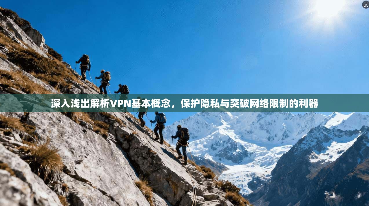 深入浅出解析VPN基本概念，保护隐私与突破网络限制的利器
