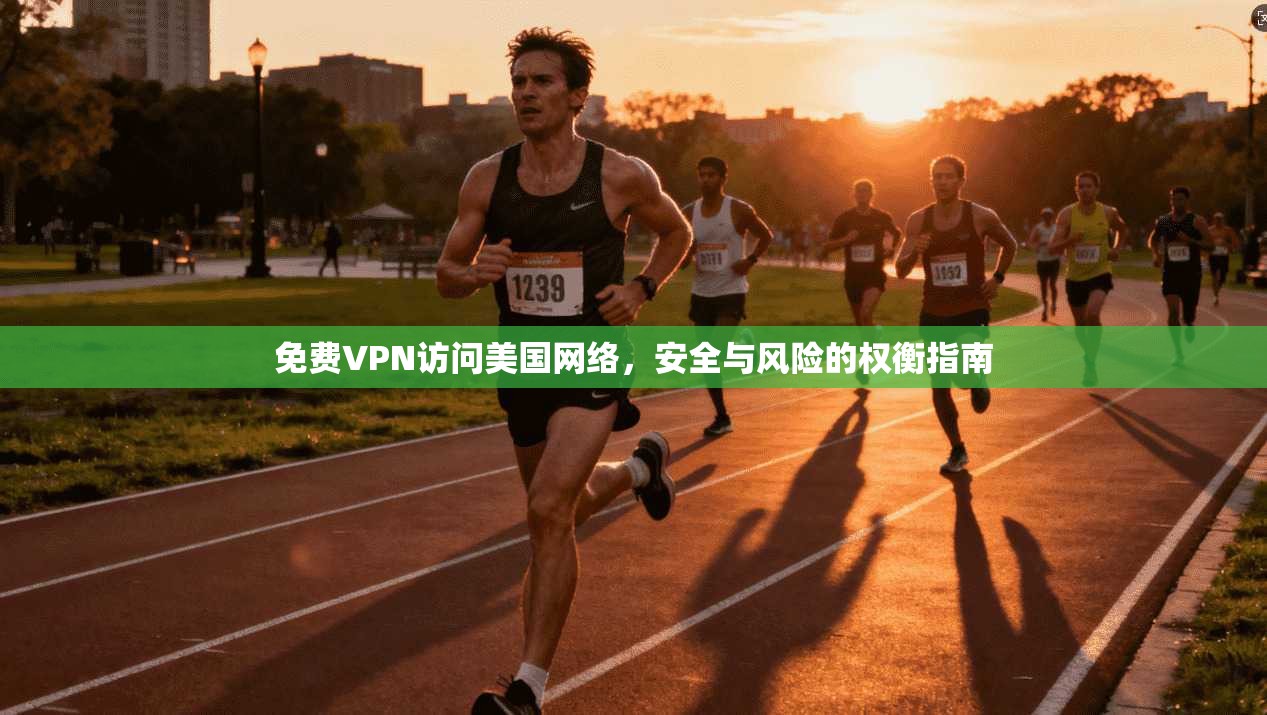 免费VPN访问美国网络，安全与风险的权衡指南