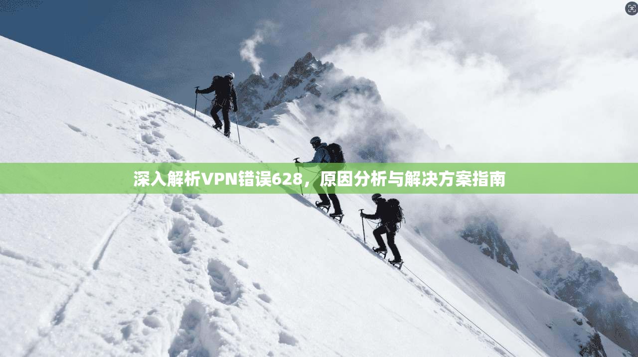 深入解析VPN错误628，原因分析与解决方案指南