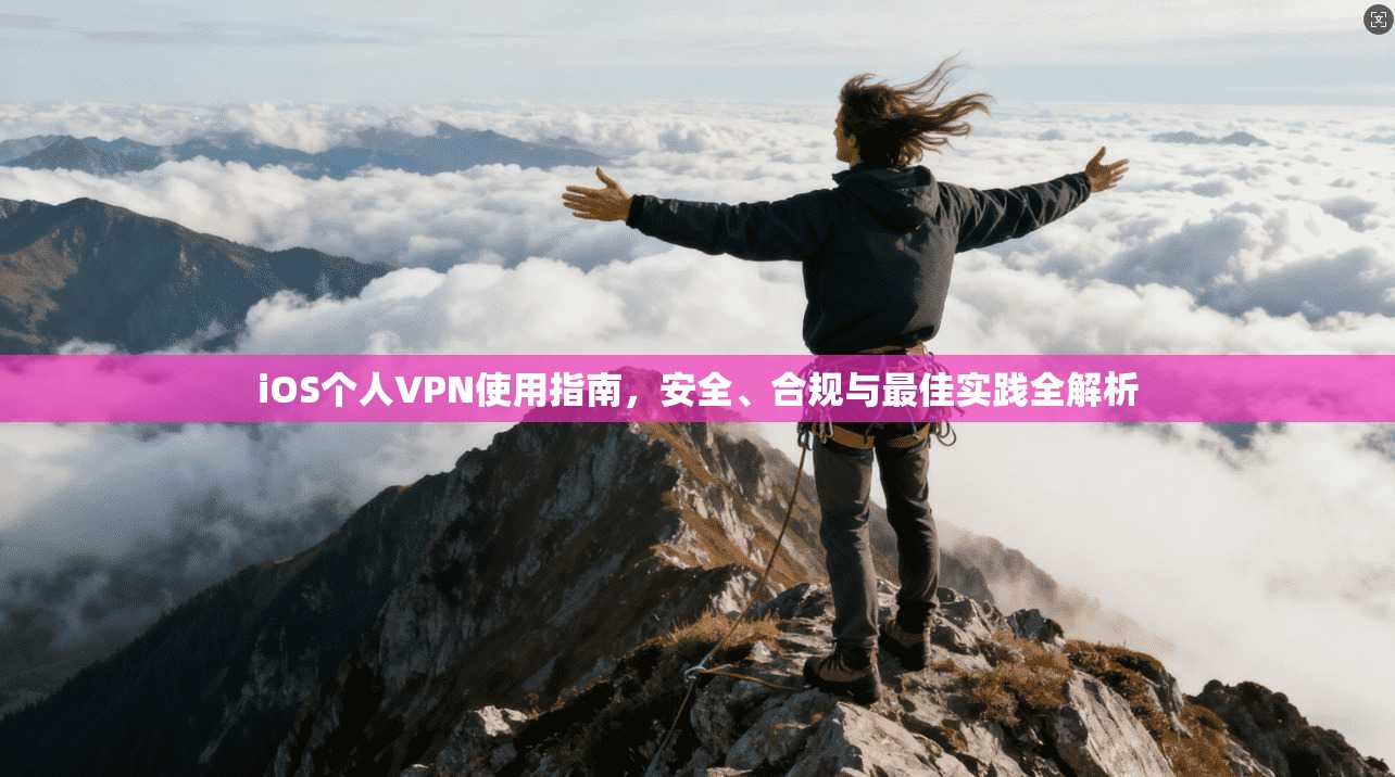 iOS个人VPN使用指南，安全、合规与最佳实践全解析