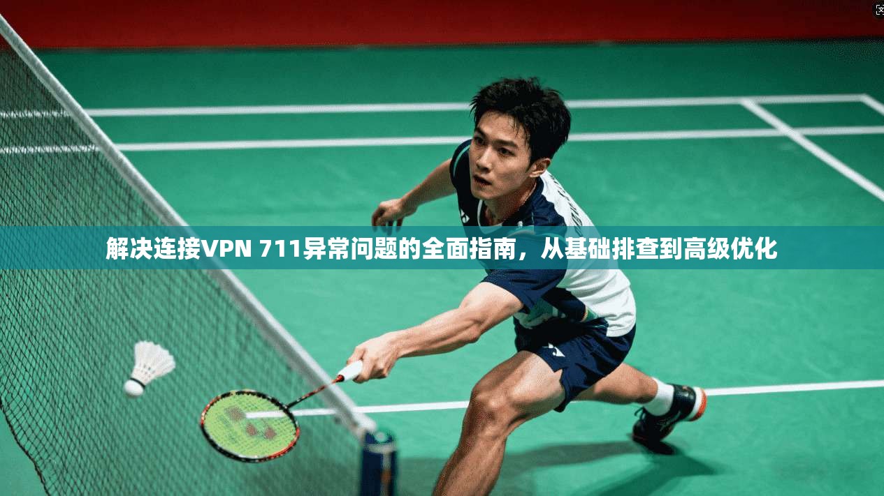 解决连接VPN 711异常问题的全面指南，从基础排查到高级优化