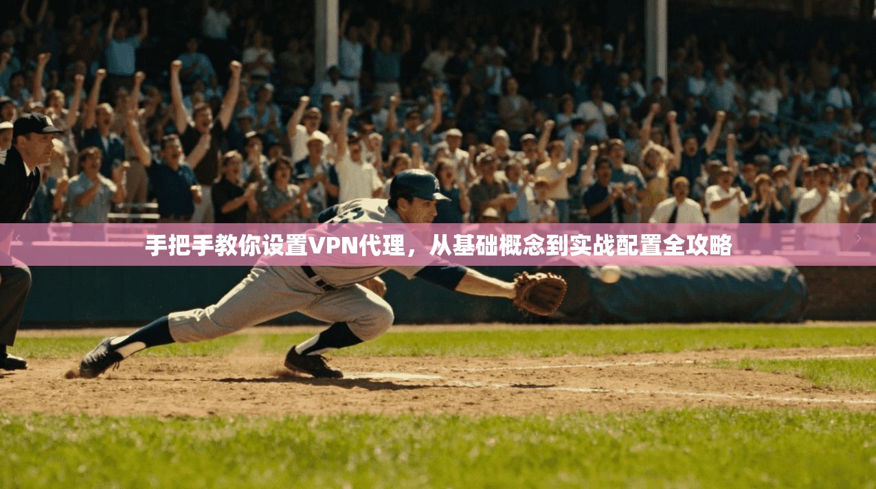 手把手教你设置VPN代理，从基础概念到实战配置全攻略