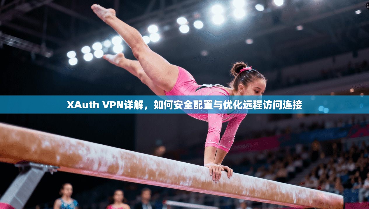 XAuth VPN详解，如何安全配置与优化远程访问连接