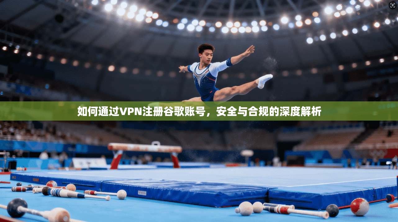 如何通过VPN注册谷歌账号，安全与合规的深度解析