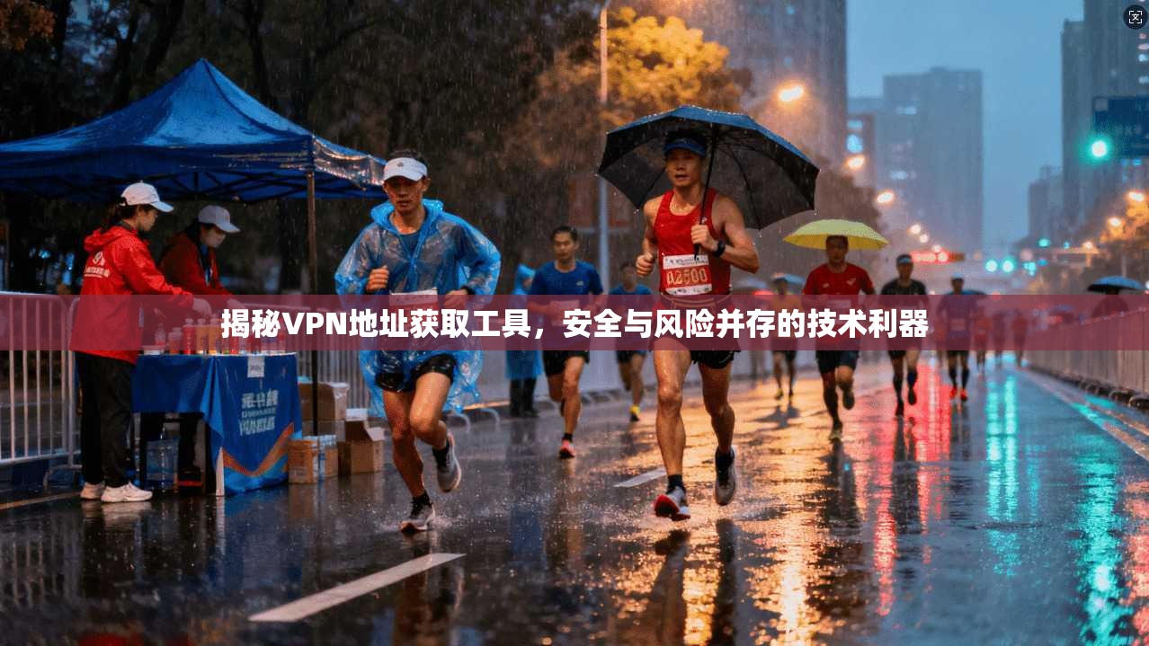 揭秘VPN地址获取工具，安全与风险并存的技术利器