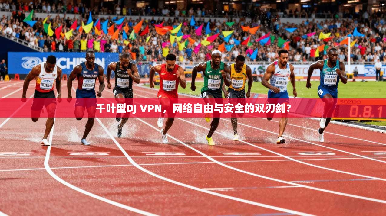 千叶型DJ VPN，网络自由与安全的双刃剑？