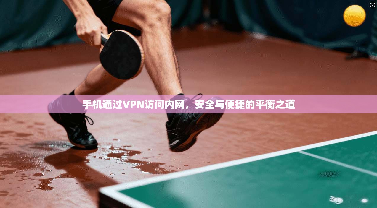 手机通过VPN访问内网，安全与便捷的平衡之道
