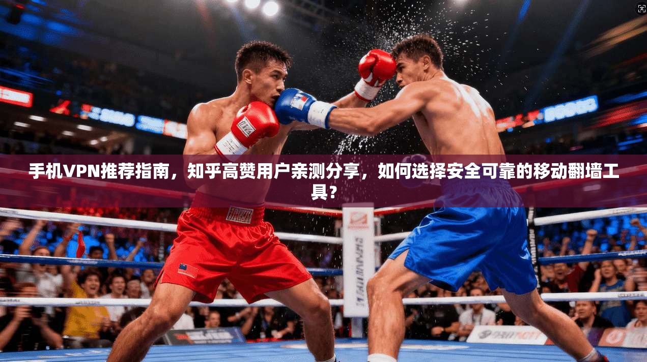 手机VPN推荐指南，知乎高赞用户亲测分享，如何选择安全可靠的移动翻墙工具？