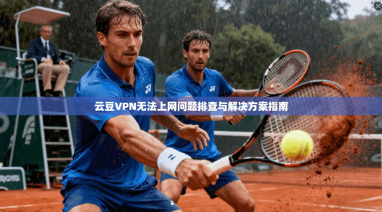 云豆VPN无法上网问题排查与解决方案指南