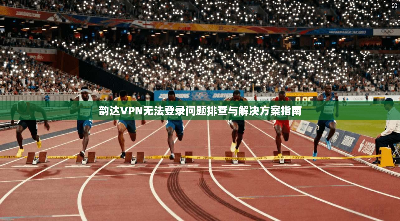 韵达VPN无法登录问题排查与解决方案指南