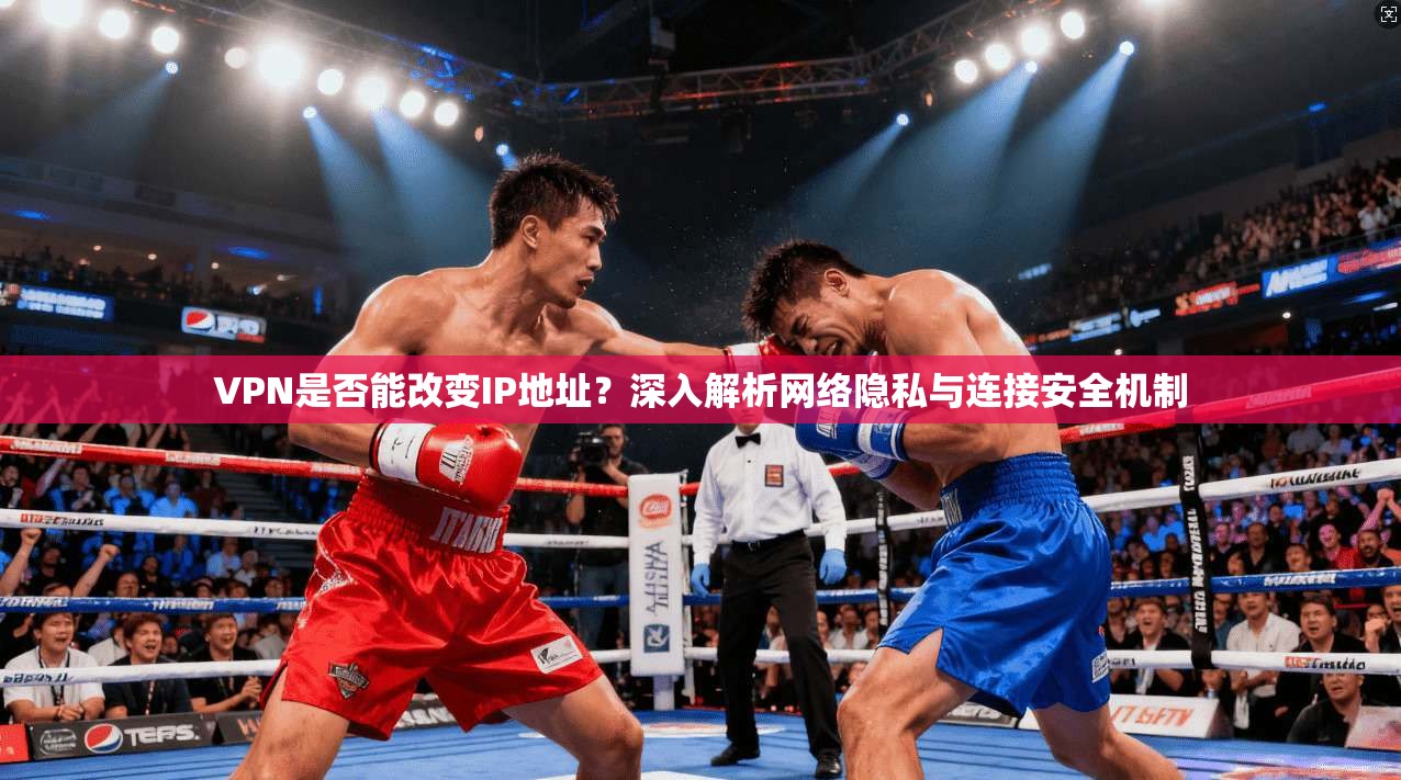 VPN是否能改变IP地址？深入解析网络隐私与连接安全机制