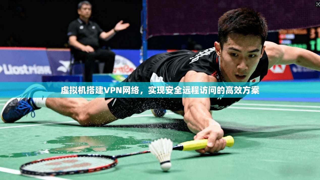 虚拟机搭建VPN网络，实现安全远程访问的高效方案