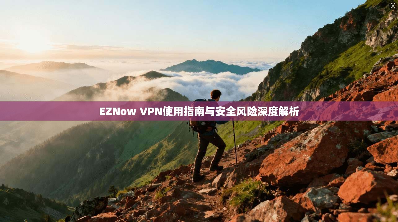 EZNow VPN使用指南与安全风险深度解析