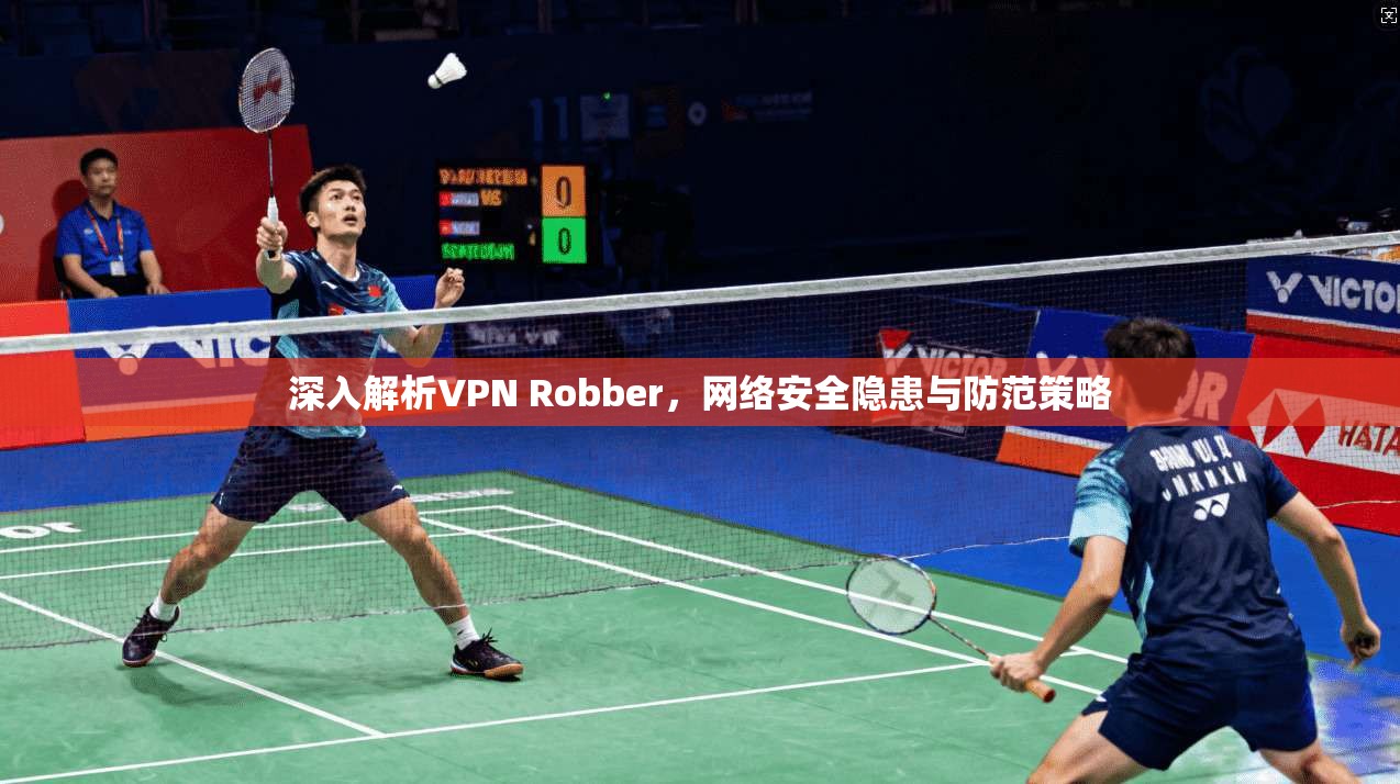 深入解析VPN Robber，网络安全隐患与防范策略