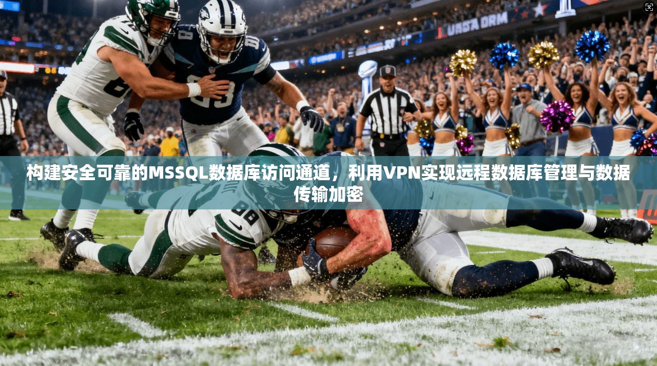 构建安全可靠的MSSQL数据库访问通道，利用VPN实现远程数据库管理与数据传输加密