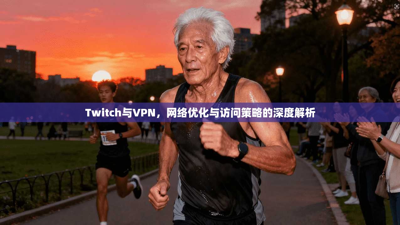 Twitch与VPN，网络优化与访问策略的深度解析