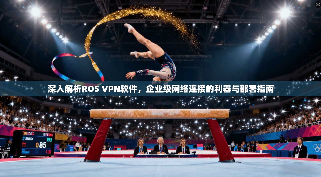 深入解析ROS VPN软件，企业级网络连接的利器与部署指南