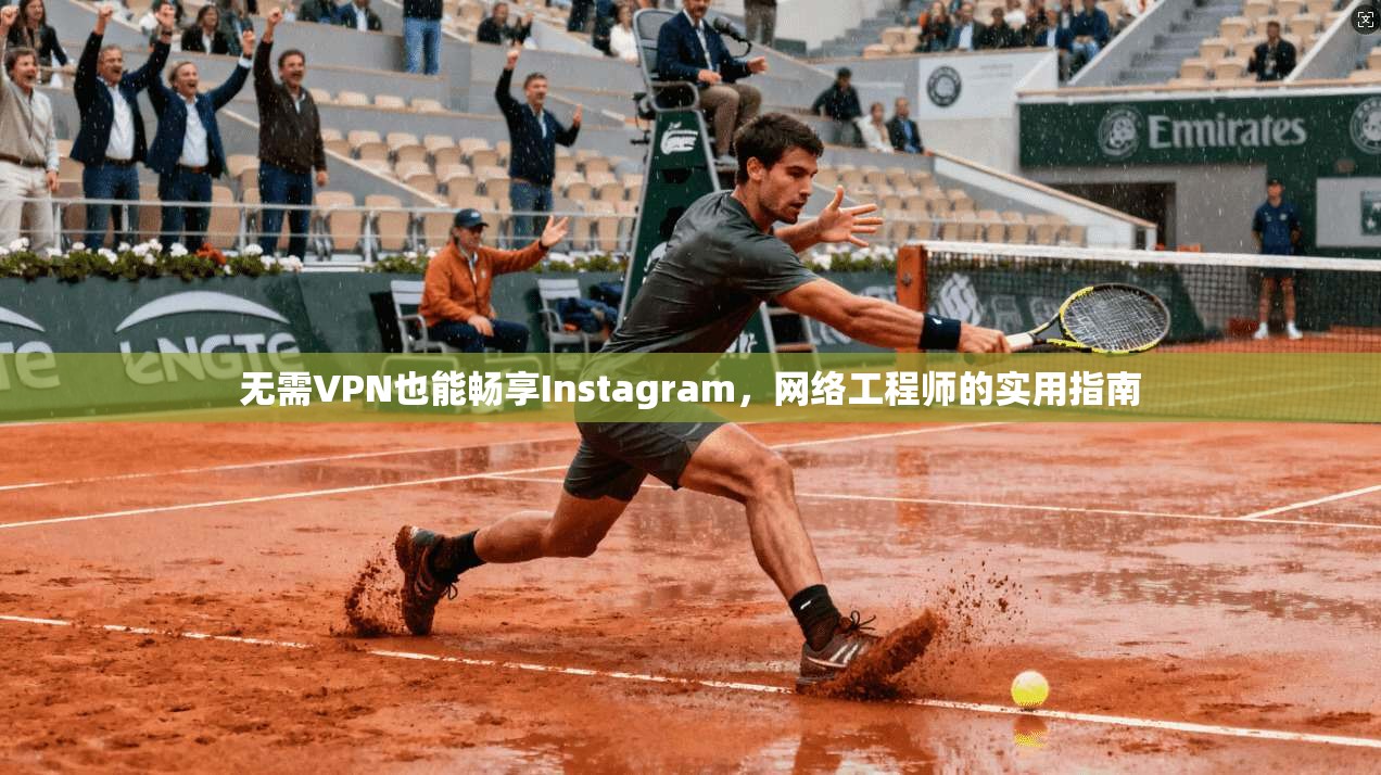 无需VPN也能畅享Instagram，网络工程师的实用指南