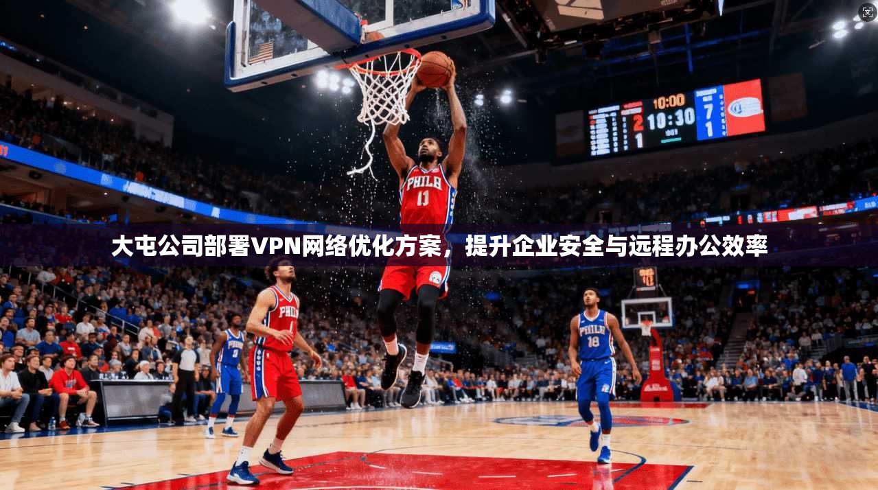 大屯公司部署VPN网络优化方案，提升企业安全与远程办公效率