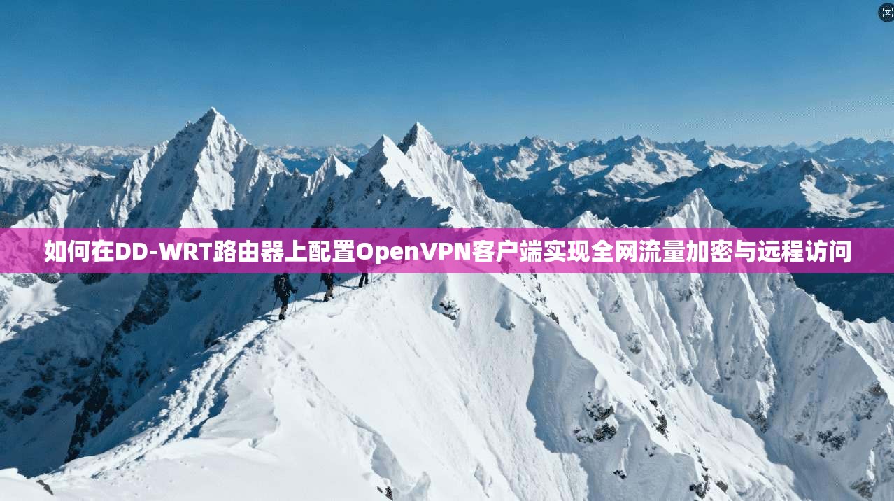如何在DD-WRT路由器上配置OpenVPN客户端实现全网流量加密与远程访问
