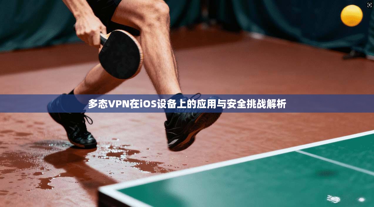 多态VPN在iOS设备上的应用与安全挑战解析
