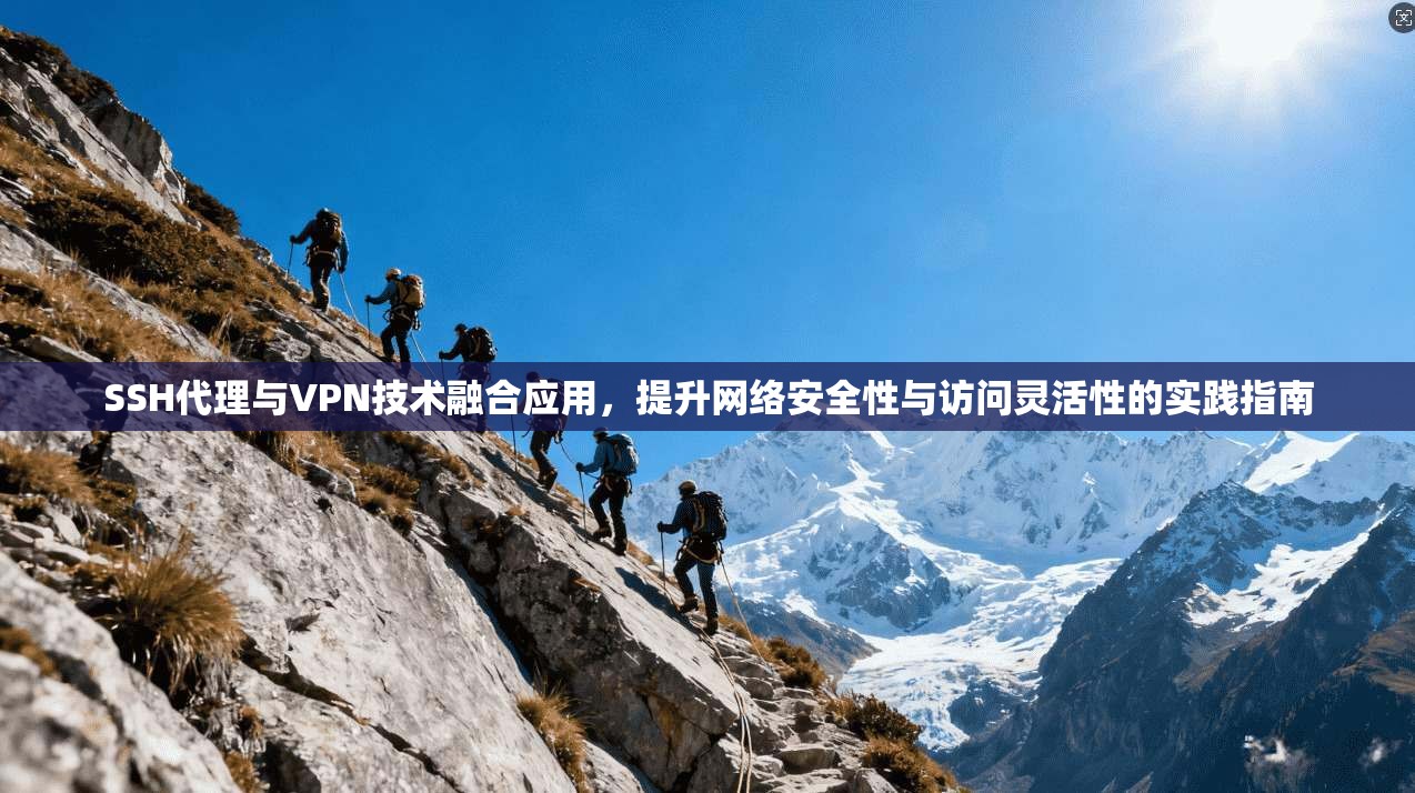 SSH代理与VPN技术融合应用，提升网络安全性与访问灵活性的实践指南