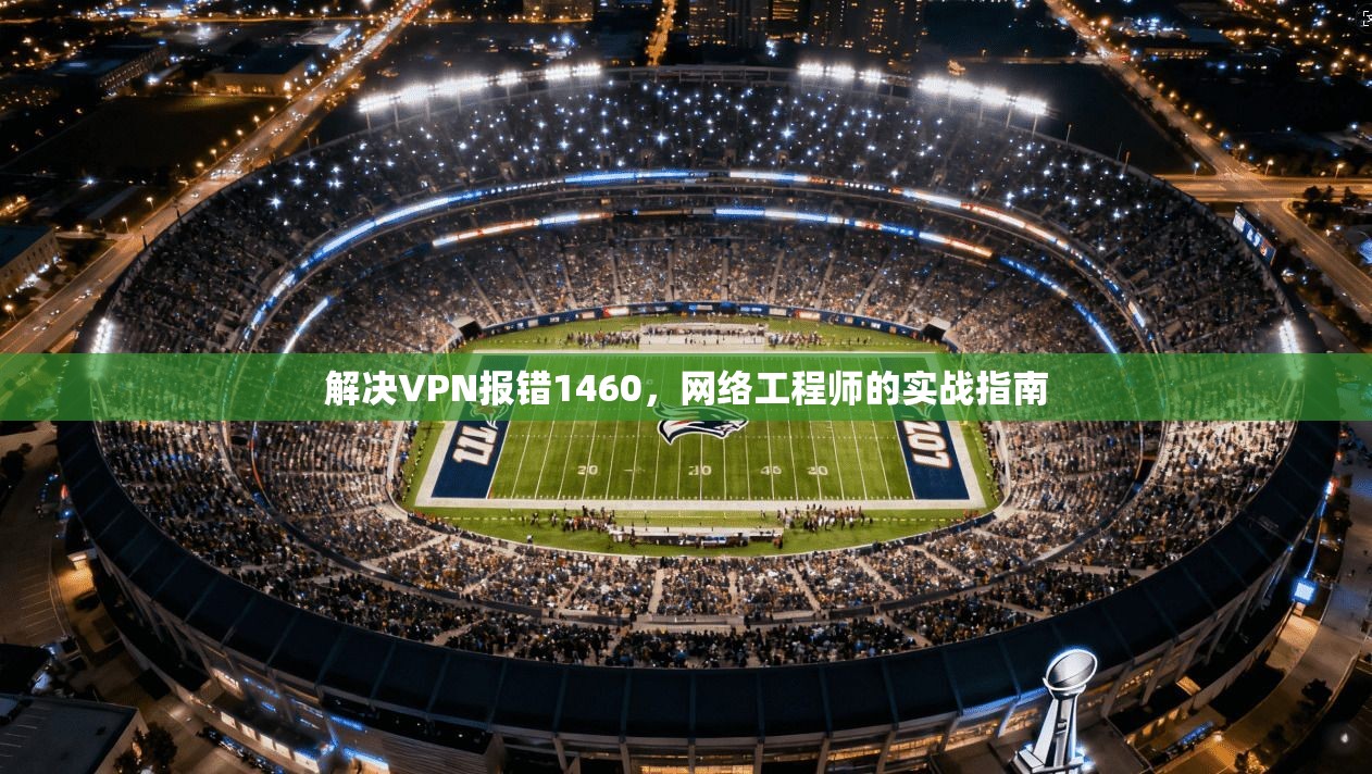 解决VPN报错1460，网络工程师的实战指南