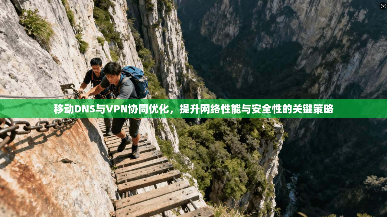 移动DNS与VPN协同优化，提升网络性能与安全性的关键策略