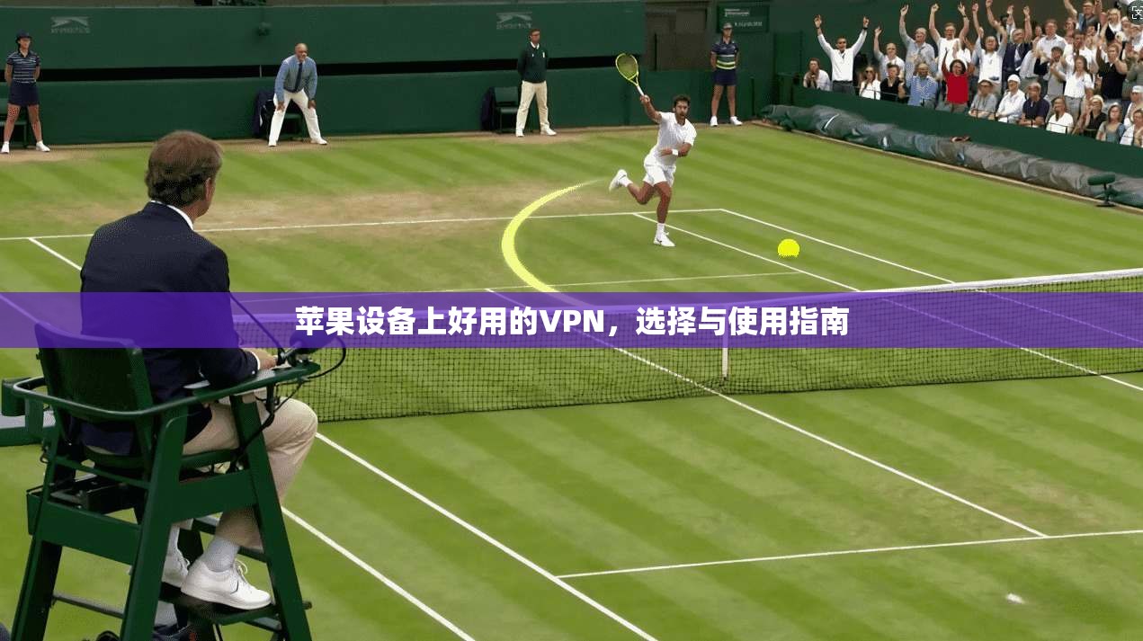 苹果设备上好用的VPN，选择与使用指南