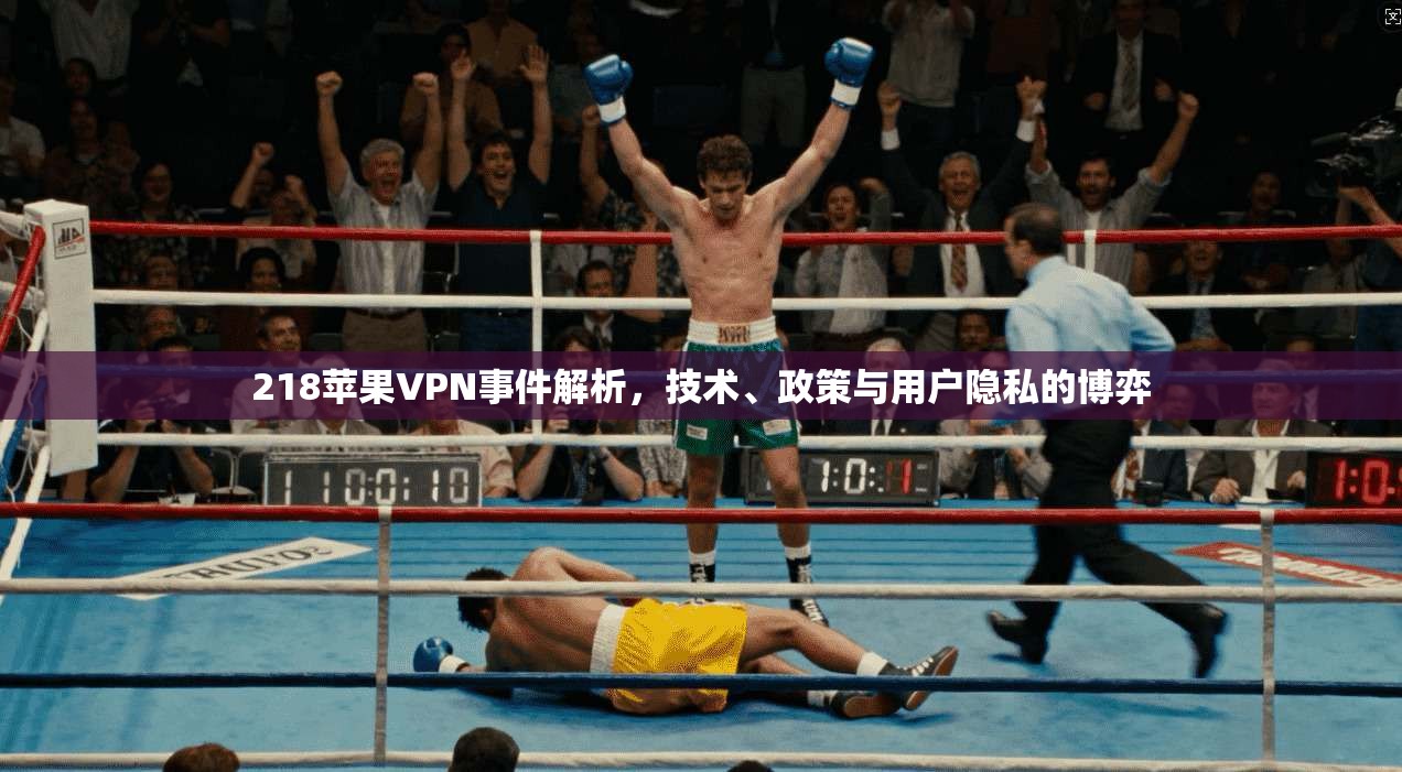 218苹果VPN事件解析，技术、政策与用户隐私的博弈