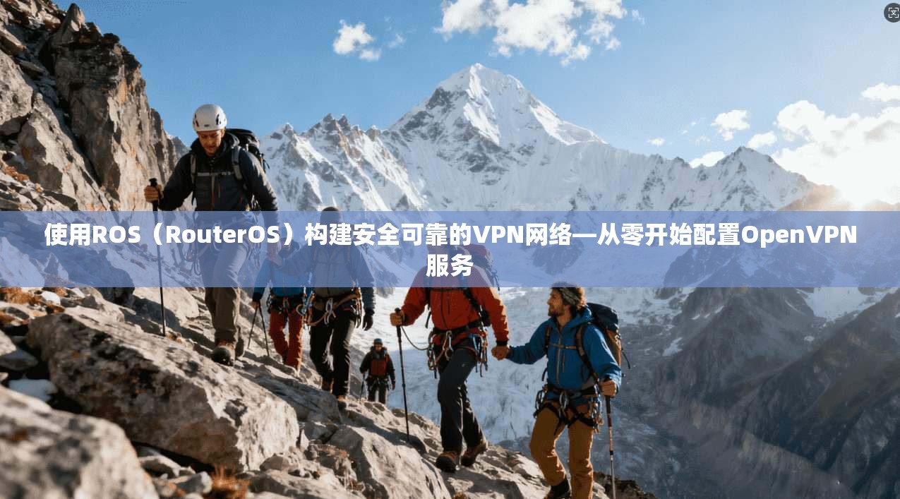 使用ROS（RouterOS）构建安全可靠的VPN网络—从零开始配置OpenVPN服务